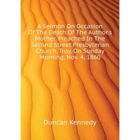 Книга A Sermon On Occasion Of The Death Of The Author's Mother, Preached In The Second Street Presbyterian Church, Troy, On Sunday Morning, Nov. 4, 18
Книга A Sermon On Occasion Of The Death Of The Author's Mother, Preached In The Second Street Presbyterian Church, Troy, On Sunday Morning, Nov. 4, 18