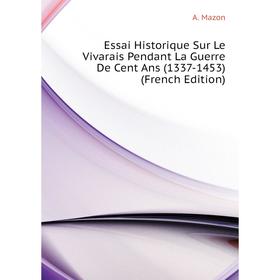 Книга Essai Historique Sur Le Vivarais Pendant La Guerre De Cent Ans (1337-1453) (French Edition)
Книга Essai Historique Sur Le Vivarais Pendant La Guerre De Cent Ans (1337-1453) (French Edition)