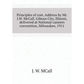 Книга Principles of cost. Address by Mr. J.W. McCall, Gibosn City, Illinois, delivered at National canners
Книга Principles of cost. Address by Mr. J.W. McCall, Gibosn City, Illinois, delivered at National canners