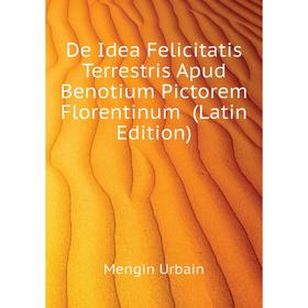 Книга De Idea Felicitatis Terrestris Apud Benotium Pictorem Florentinum (Latin Edition). Mengin Urbain
Книга De Idea Felicitatis Terrestris Apud Benotium Pictorem Florentinum (Latin Edition). Mengin Urbain