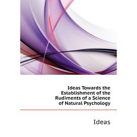 Книга Ideas Towards the Establishment of the Rudiments of a Science of Natural Psychology. Ideas
Книга Ideas Towards the Establishment of the Rudiments of a Science of Natural Psychology. Ideas