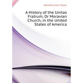 Книга A History of the Unitas Fratrum, Or Moravian Church, in the United States of America. Hamilton John Taylor
Книга A History of the Unitas Fratrum, Or Moravian Church, in the United States of America. Hamilton John Taylor