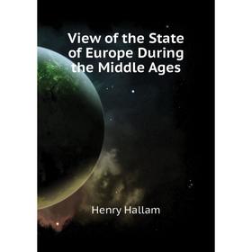 Книга View of the State of Europe During the Middle Ages. Henry Hallam
Книга View of the State of Europe During the Middle Ages. Henry Hallam