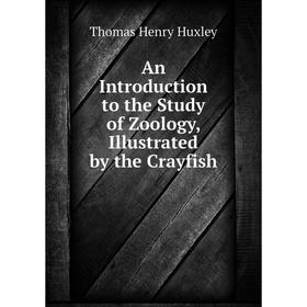 Книга An Introduction to the Study of Zoology, Illustrated by the Crayfish. Thomas Henry Huxley
Книга An Introduction to the Study of Zoology, Illustrated by the Crayfish. Thomas Henry Huxley
