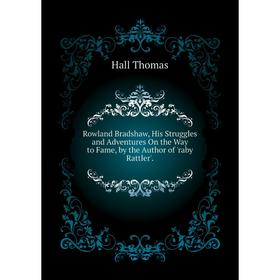 Книга Rowland Bradshaw, His Struggles and Adventures On the Way to Fame, by the Author of 'raby Rattler'. Hall Thomas
Книга Rowland Bradshaw, His Struggles and Adventures On the Way to Fame, by the Author of 'raby Rattler'. Hall Thomas
