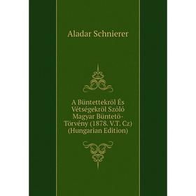 Книга A Büntettekröl És Vétségekröl Szóló Magyar Büntetö-Törvény (1878. V. T. Cz) (Hungarian Edition). Aladar Schnierer
Книга A Büntettekröl És Vétségekröl Szóló Magyar Büntetö-Törvény (1878. V. T. Cz) (Hungarian Edition). Aladar Schnierer