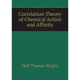 Книга Correlation Theory of Chemical Action and Affinity. Hall Thomas Wright
Книга Correlation Theory of Chemical Action and Affinity. Hall Thomas Wright