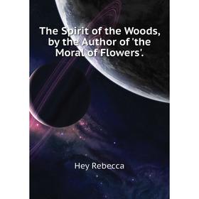 Книга The Spirit of the Woods, by the Author of 'the Moral of Flowers'. Hey Rebecca
Книга The Spirit of the Woods, by the Author of 'the Moral of Flowers'. Hey Rebecca