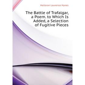 Книга The Battle of Trafalgar, a Poem. to Which Is Added, a Selection of Fugitive Pieces. Halloran Laurence Hynes
Книга The Battle of Trafalgar, a Poem. to Which Is Added, a Selection of Fugitive Pieces. Halloran Laurence Hynes