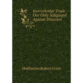 Книга Intercolonial Trade Our Only Safeguard Against Disunion. Haliburton Robert Grant
Книга Intercolonial Trade Our Only Safeguard Against Disunion. Haliburton Robert Grant