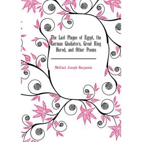 Книга The Last Plague of Egypt, the German Gladiators, Great King Herod, and Other Poems. McCaul Joseph Benjamin
Книга The Last Plague of Egypt, the German Gladiators, Great King Herod, and Other Poems. McCaul Joseph Benjamin