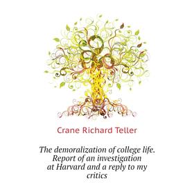 Книга The demoralization of college life. Report of an investigation at Harvard and a reply to my critics. Crane Richard Teller
Книга The demoralization of college life. Report of an investigation at Harvard and a reply to my critics. Crane Richard Teller