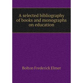 Книга A selected bibliography of books and monographs on education. Bolton Frederick Elmer
Книга A selected bibliography of books and monographs on education. Bolton Frederick Elmer