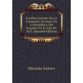 Книга Establecimiento De La Compañía De Jesús En La República Del Ecuador En El Año De 1851 (Spanish Edition). Miranda Isidoro
Книга Establecimiento De La Compañía De Jesús En La República Del Ecuador En El Año De 1851 (Spanish Edition). Miranda Isidoro