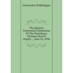Книга The Quarter Centennial Celebration of The Presidency of James Burrill Angell,,, June 24, 1896. University of Michigan
Книга The Quarter Centennial Celebration of The Presidency of James Burrill Angell,,, June 24, 1896. University of Michigan