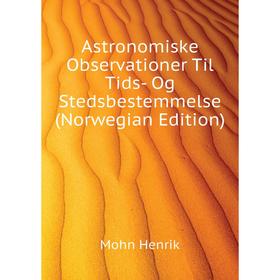 Книга Astronomiske Observationer Til Tids- Og Stedsbestemmelse (Norwegian Edition). Mohn Henrik
Книга Astronomiske Observationer Til Tids- Og Stedsbestemmelse (Norwegian Edition). Mohn Henrik