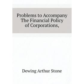 Книга Problems to Accompany The Financial Policy of Corporations,. Dewing Arthur Stone
Книга Problems to Accompany The Financial Policy of Corporations,. Dewing Arthur Stone