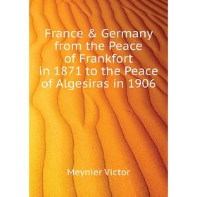 Книга France & Germany from the Peace of Frankfort in 1871 to the Peace of Algesiras in 1906. Meynier Victor
Книга France & Germany from the Peace of Frankfort in 1871 to the Peace of Algesiras in 1906. Meynier Victor