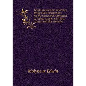Книга Grape growing for amateurs. Being plain instructions for the successful cultivation of indoor grapes, with lists of most suitable varieties
Книга Grape growing for amateurs. Being plain instructions for the successful cultivation of indoor grapes, with lists of most suitable varieties