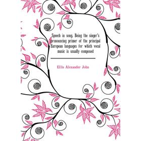 Книга Speech in song. Being the singer's pronouncing primer of the principal European languages for which vocal music is usually composed 
Книга Speech in song. Being the singer's pronouncing primer of the principal European languages for which vocal music is usually composed