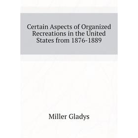 Книга Certain Aspects of Organized Recreations in the United States from 1876-1889. Miller Gladys
Книга Certain Aspects of Organized Recreations in the United States from 1876-1889. Miller Gladys