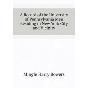 Книга A Record of the University of Pennsylvania Men Residing in New York City and Vicinity. Mingle Harry Bowers
Книга A Record of the University of Pennsylvania Men Residing in New York City and Vicinity. Mingle Harry Bowers