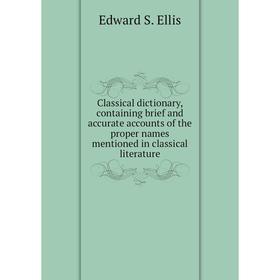 Книга Classical dictionary, containing brief and accurate accounts of the proper names mentioned in classical literature. Edward S. Ellis
Книга Classical dictionary, containing brief and accurate accounts of the proper names mentioned in classical literature. Edward S. Ellis