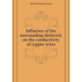 Книга Influence of the surrounding dielectric on the conductivity of copper wires. Merrill Joseph Francis
Книга Influence of the surrounding dielectric on the conductivity of copper wires. Merrill Joseph Francis