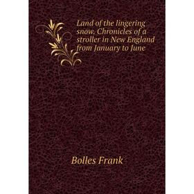 Книга Land of the lingering snow Chronicles of a stroller in New England from January to June
Книга Land of the lingering snow Chronicles of a stroller in New England from January to June