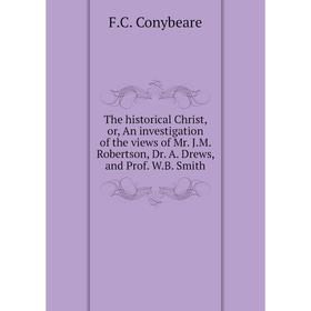Книга The historical Christ, or, An investigation of the views of Mr. J. M. Robertson, Dr. A. Drews, and Prof. W. B. Smith. F. C. Conybeare
Книга The historical Christ, or, An investigation of the views of Mr. J. M. Robertson, Dr. A. Drews, and Prof. W. B. Smith. F. C. Conybeare