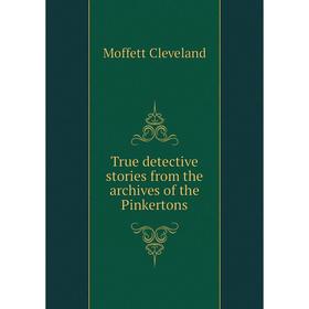 Книга True detective stories from the archives of the Pinkertons. Moffett Cleveland
Книга True detective stories from the archives of the Pinkertons. Moffett Cleveland