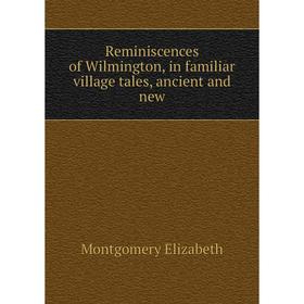 Книга Reminiscences of Wilmington, in familiar village tales, ancient and new. Montgomery Elizabeth
Книга Reminiscences of Wilmington, in familiar village tales, ancient and new. Montgomery Elizabeth