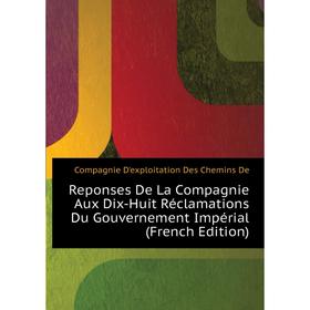 Книга Reponses De La Compagnie Aux Dix-Huit Réclamations Du Gouvernement Impérial (French Edition). Compagnie D'exploitation Des Chemins De
Книга Reponses De La Compagnie Aux Dix-Huit Réclamations Du Gouvernement Impérial (French Edition). Compagnie D'exploitation Des Chemins De