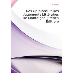 Книга Des Opinions Et Des Jugements Littéraires De Montaigne (French Edition). E. Moët
Книга Des Opinions Et Des Jugements Littéraires De Montaigne (French Edition). E. Moët