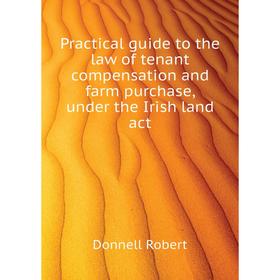 Книга Practical guide to the law of tenant compensation and farm purchase, under the Irish land act. Donnell Robert
Книга Practical guide to the law of tenant compensation and farm purchase, under the Irish land act. Donnell Robert