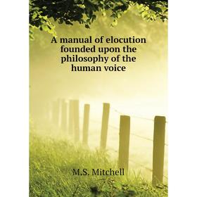 Книга A manual of elocution founded upon the philosophy of the human voice. M. S. Mitchell
Книга A manual of elocution founded upon the philosophy of the human voice. M. S. Mitchell