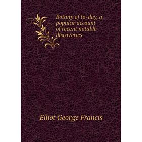 Книга Botany of to-day, a popular account of recent notable discoveries. Elliot George Francis
Книга Botany of to-day, a popular account of recent notable discoveries. Elliot George Francis