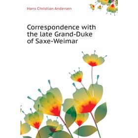 Книга Correspondence with the late Grand-Duke of Saxe-Weimar. Ганс Христиан Андерсен
Книга Correspondence with the late Grand-Duke of Saxe-Weimar. Ганс Христиан Андерсен