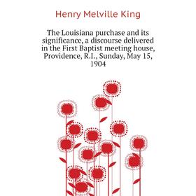 Книга The Louisiana purchase and its significance, a discourse delivered in the First Baptist meeting house, Providence, R. I., Sunday, May 15, 1904
Книга The Louisiana purchase and its significance, a discourse delivered in the First Baptist meeting house, Providence, R. I., Sunday, May 15, 1904