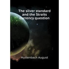 Книга The silver standard and the Straits currency question. Huttenbach August
Книга The silver standard and the Straits currency question. Huttenbach August