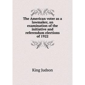 Книга The American voter as a lawmaker, an examination of the initiative and referendum elections of 1922. King Judson
Книга The American voter as a lawmaker, an examination of the initiative and referendum elections of 1922. King Judson