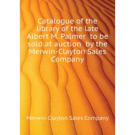 Книга Catalogue of the library of the late Albert M. Palmer to be sold at auction by the Merwin-Clayton Sales Company. Merwin-Clayton Sales Company
Книга Catalogue of the library of the late Albert M. Palmer to be sold at auction by the Merwin-Clayton Sales Company. Merwin-Clayton Sales Company