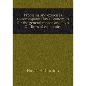 Книга Problems and exercises to accompany Clay's Economics for the general reader, and Ely's Outlines of economics. Hayes H. Gordon
Книга Problems and exercises to accompany Clay's Economics for the general reader, and Ely's Outlines of economics. Hayes H. Gordon