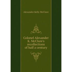 Книга Colonel Alexander K. McClure's recollections of half a century. Alexander K. McClure
Книга Colonel Alexander K. McClure's recollections of half a century. Alexander K. McClure