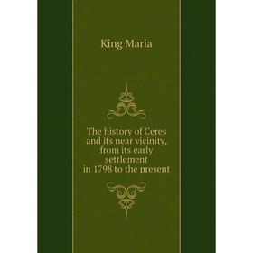 Книга The history of Ceres and its near vicinity, from its early settlement in 1798 to the present. King Maria
Книга The history of Ceres and its near vicinity, from its early settlement in 1798 to the present. King Maria