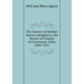 Книга The history of Mother Seton's daughters, the Sisters of Charity of Cincinnati, Ohio, 1809 - 1917. McCann Mary Agnes
Книга The history of Mother Seton's daughters, the Sisters of Charity of Cincinnati, Ohio, 1809 - 1917. McCann Mary Agnes