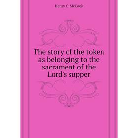 Книга The story of the token as belonging to the sacrament of the Lord's supper. Henry C. McCook
Книга The story of the token as belonging to the sacrament of the Lord's supper. Henry C. McCook