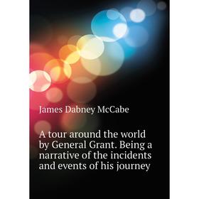 Книга A tour around the world by General Grant. Being a narrative of the incidents and events of his journey. McCabe James Dabney
Книга A tour around the world by General Grant. Being a narrative of the incidents and events of his journey. McCabe James Dabney