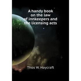 Книга A handy book on the law of innkeepers and the licensing acts. Thos W. Haycraft
Книга A handy book on the law of innkeepers and the licensing acts. Thos W. Haycraft