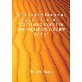 Книга John Gabriel Borkman, a play in four acts. Translated from the Norwegian by William Archer
Книга John Gabriel Borkman, a play in four acts. Translated from the Norwegian by William Archer